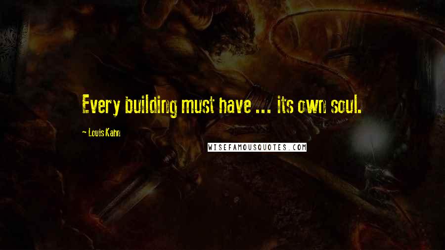 Louis Kahn Quotes: Every building must have ... its own soul.