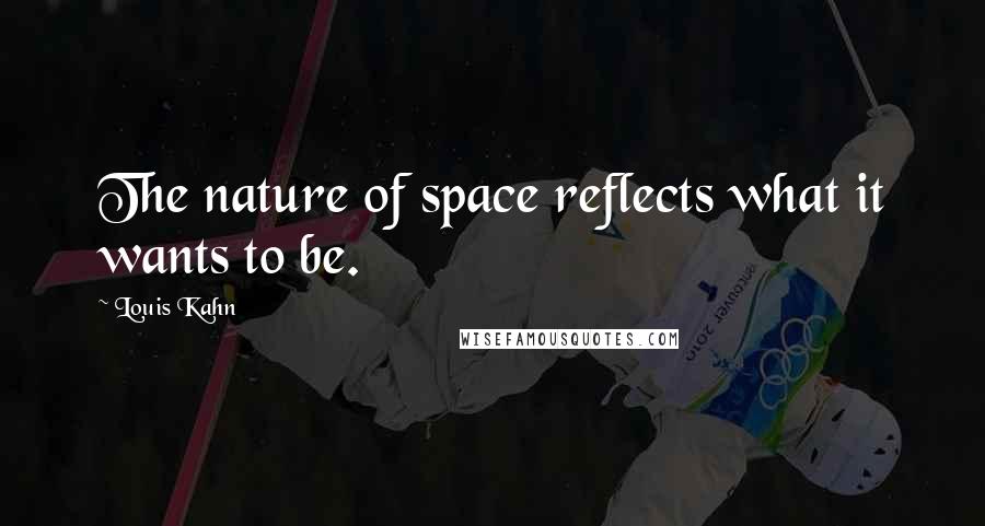 Louis Kahn Quotes: The nature of space reflects what it wants to be.