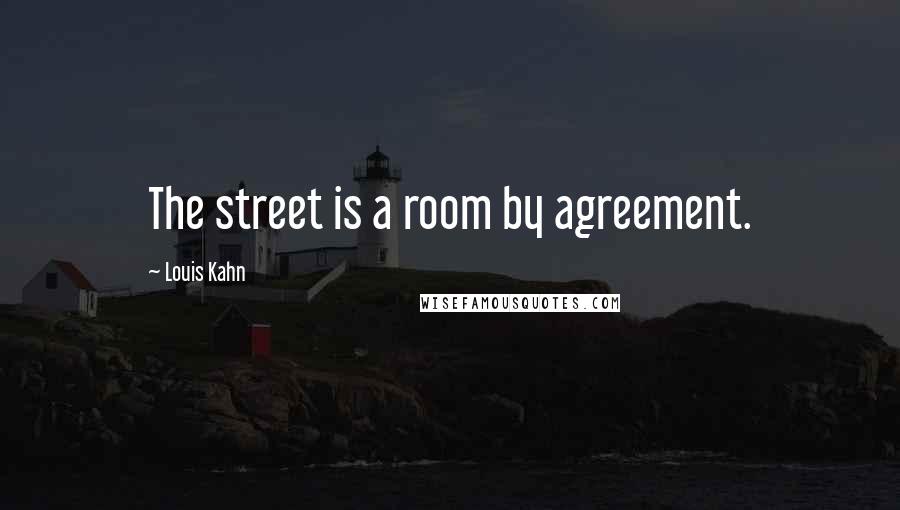 Louis Kahn Quotes: The street is a room by agreement.