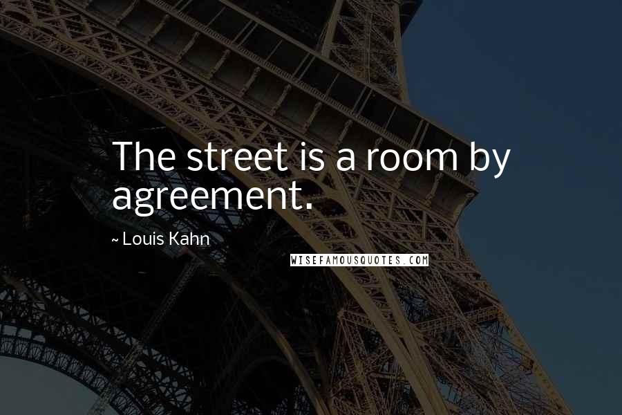 Louis Kahn Quotes: The street is a room by agreement.