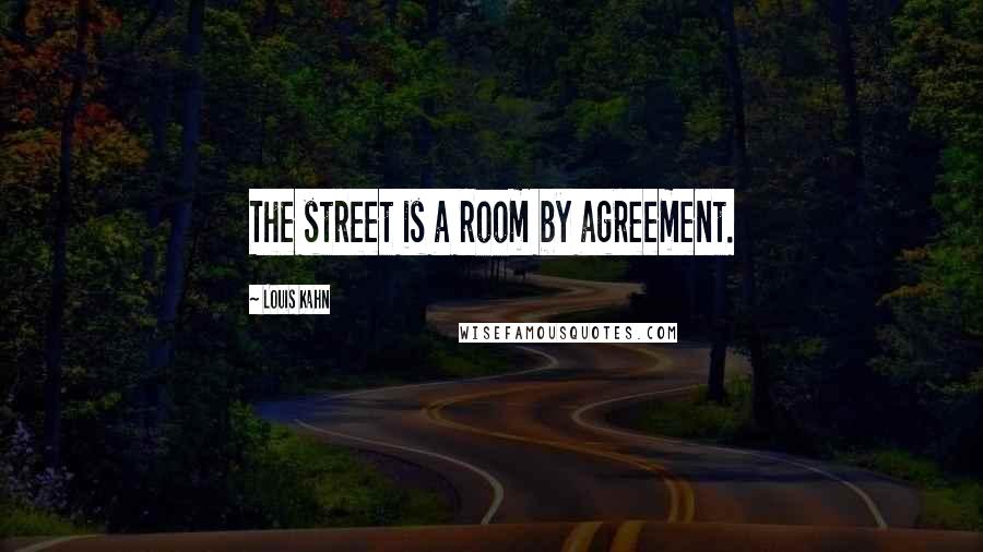 Louis Kahn Quotes: The street is a room by agreement.