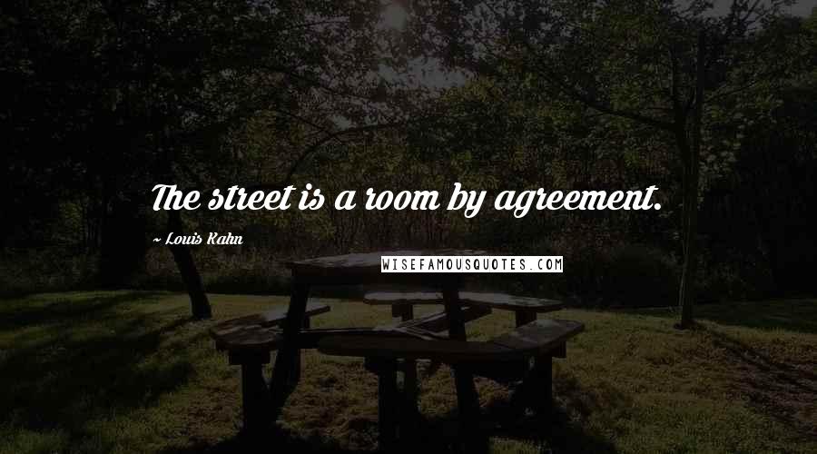 Louis Kahn Quotes: The street is a room by agreement.