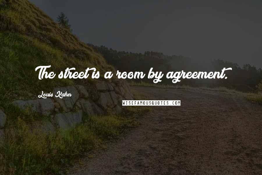 Louis Kahn Quotes: The street is a room by agreement.