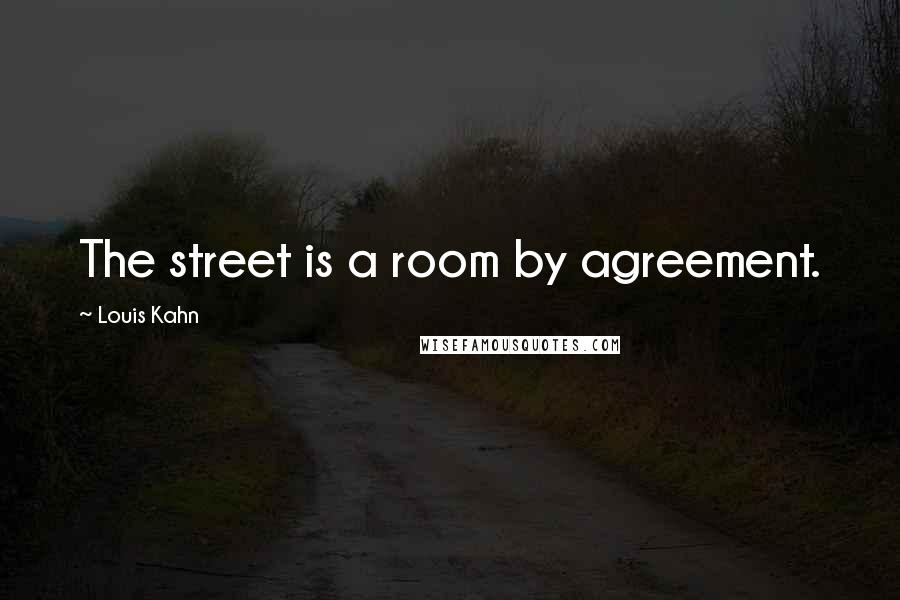 Louis Kahn Quotes: The street is a room by agreement.