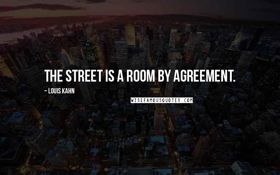 Louis Kahn Quotes: The street is a room by agreement.