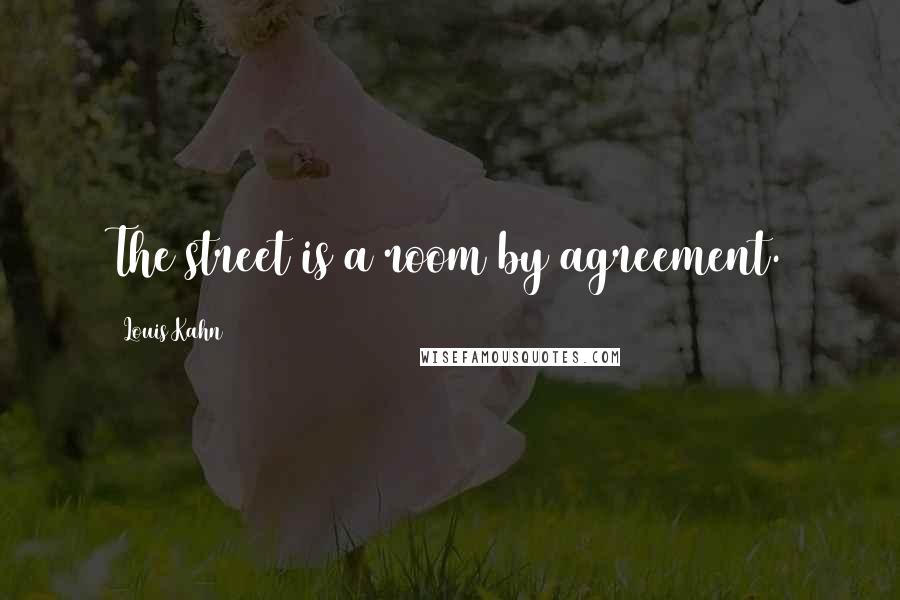 Louis Kahn Quotes: The street is a room by agreement.