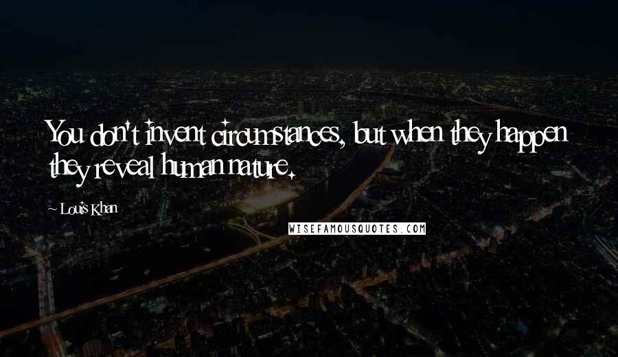 Louis Khan Quotes: You don't invent circumstances, but when they happen they reveal human nature.