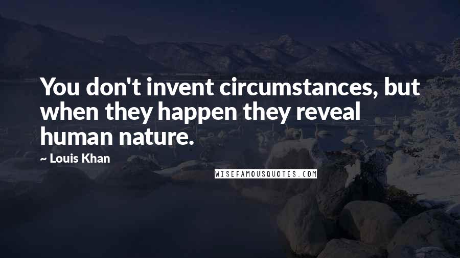 Louis Khan Quotes: You don't invent circumstances, but when they happen they reveal human nature.