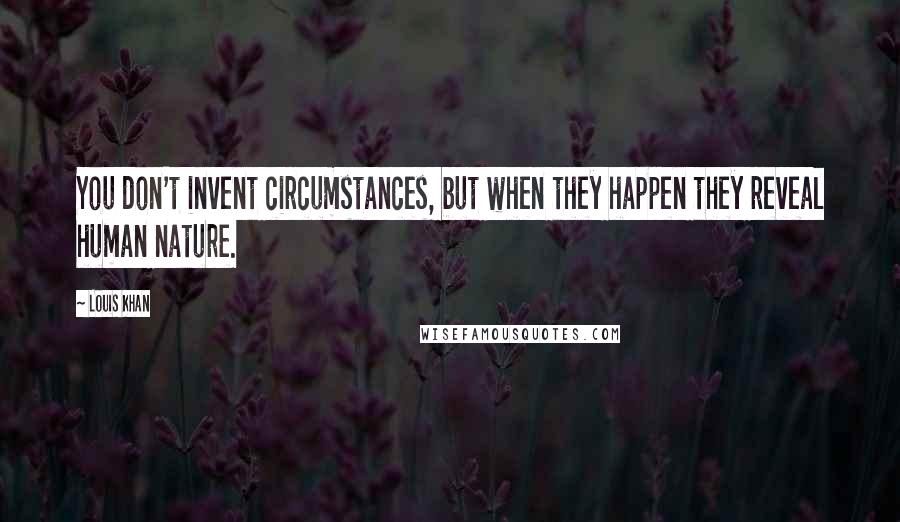 Louis Khan Quotes: You don't invent circumstances, but when they happen they reveal human nature.