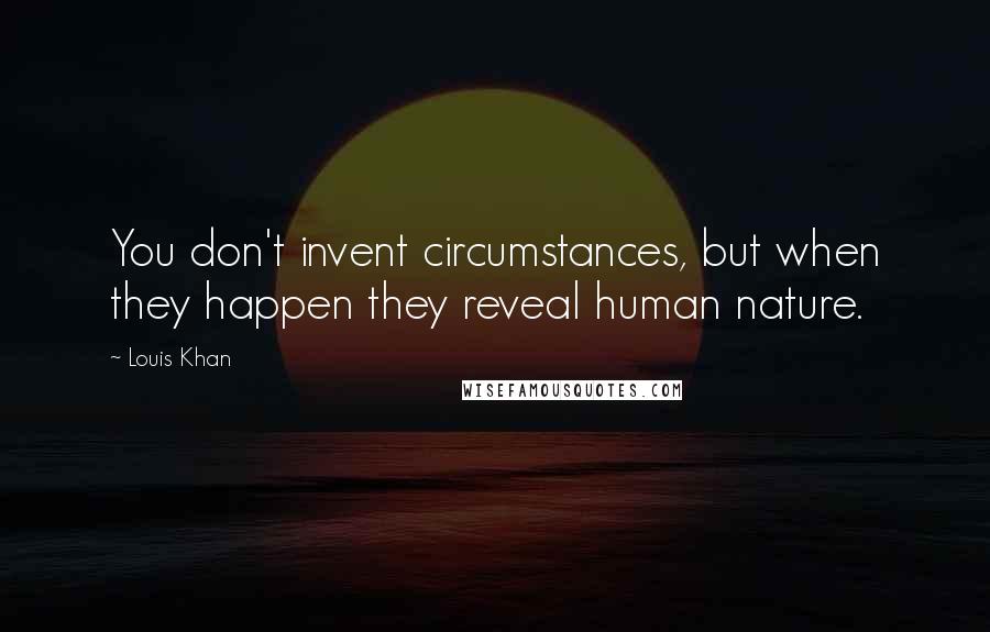 Louis Khan Quotes: You don't invent circumstances, but when they happen they reveal human nature.