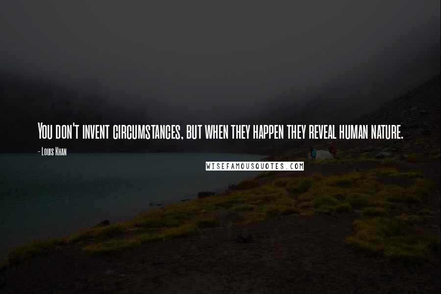 Louis Khan Quotes: You don't invent circumstances, but when they happen they reveal human nature.