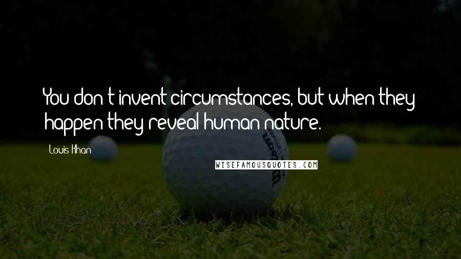 Louis Khan Quotes: You don't invent circumstances, but when they happen they reveal human nature.