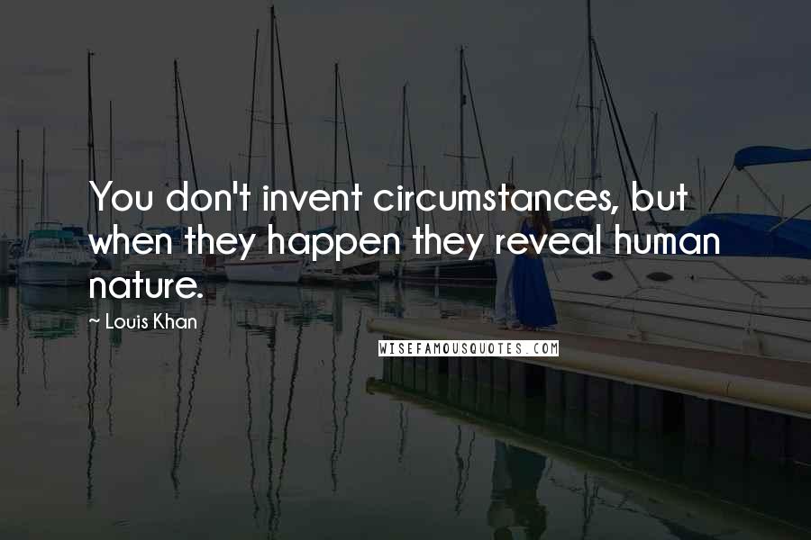 Louis Khan Quotes: You don't invent circumstances, but when they happen they reveal human nature.