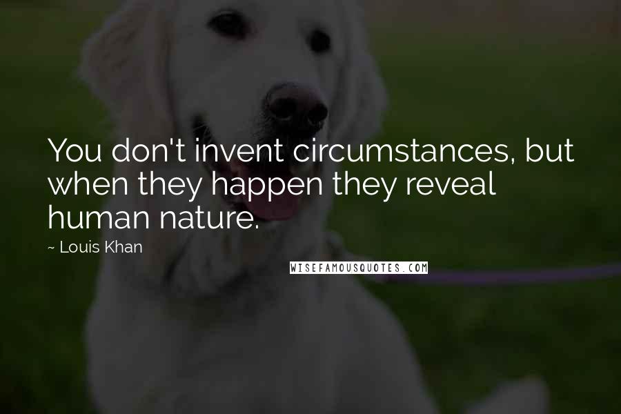 Louis Khan Quotes: You don't invent circumstances, but when they happen they reveal human nature.