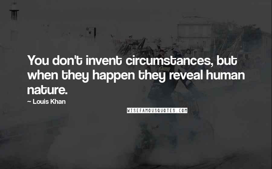 Louis Khan Quotes: You don't invent circumstances, but when they happen they reveal human nature.