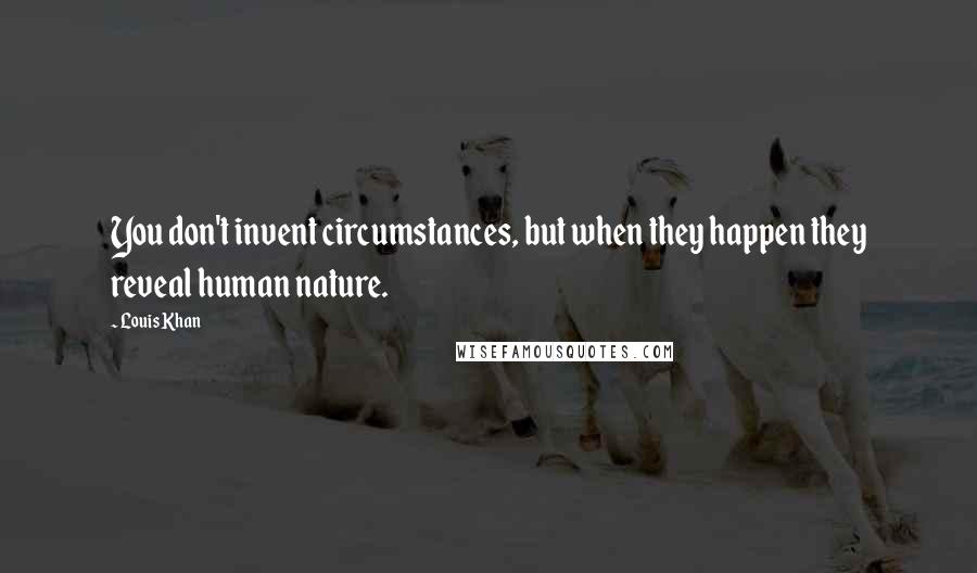 Louis Khan Quotes: You don't invent circumstances, but when they happen they reveal human nature.