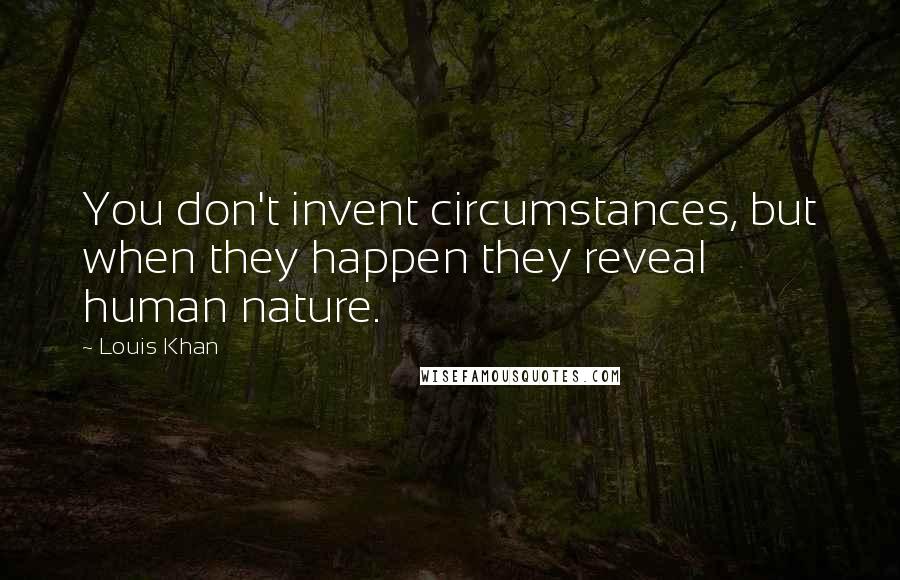 Louis Khan Quotes: You don't invent circumstances, but when they happen they reveal human nature.