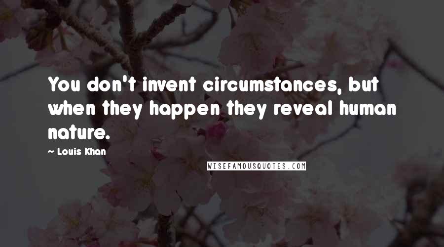 Louis Khan Quotes: You don't invent circumstances, but when they happen they reveal human nature.