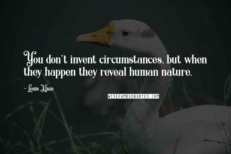 Louis Khan Quotes: You don't invent circumstances, but when they happen they reveal human nature.