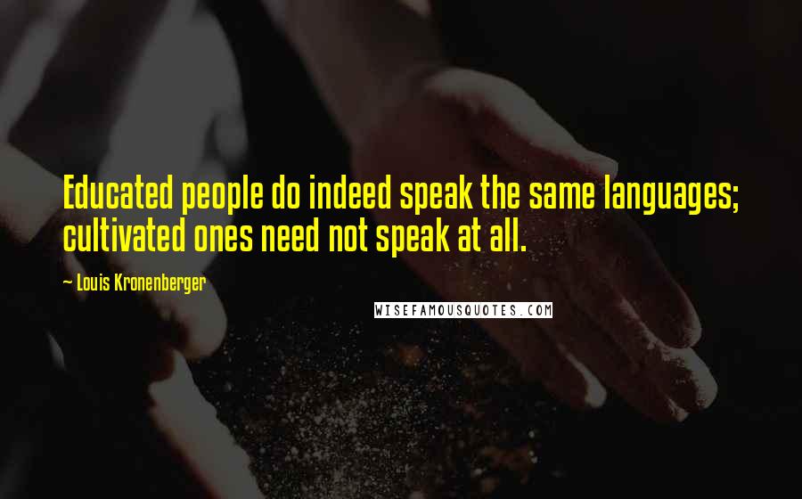 Louis Kronenberger Quotes: Educated people do indeed speak the same languages; cultivated ones need not speak at all.