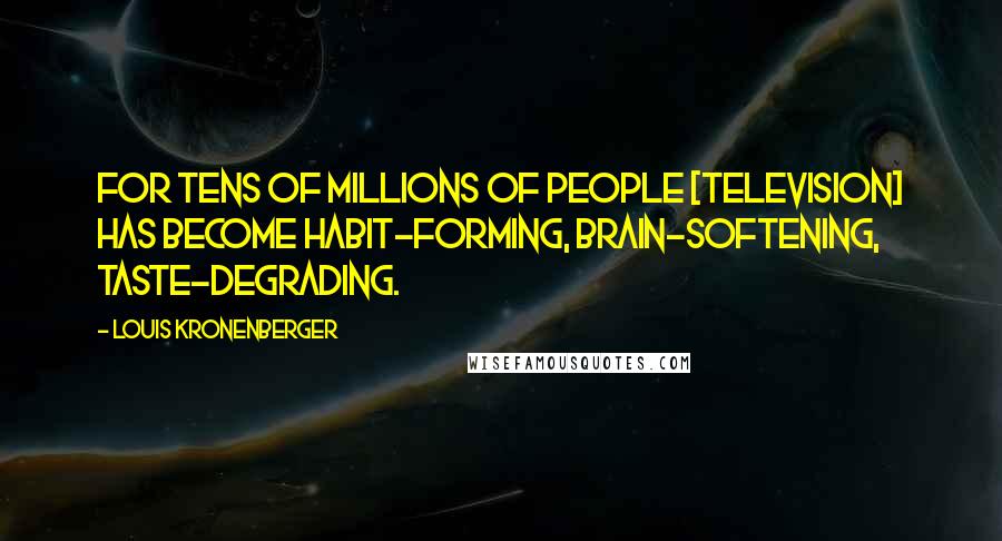Louis Kronenberger Quotes: For tens of millions of people [television] has become habit-forming, brain-softening, taste-degrading.