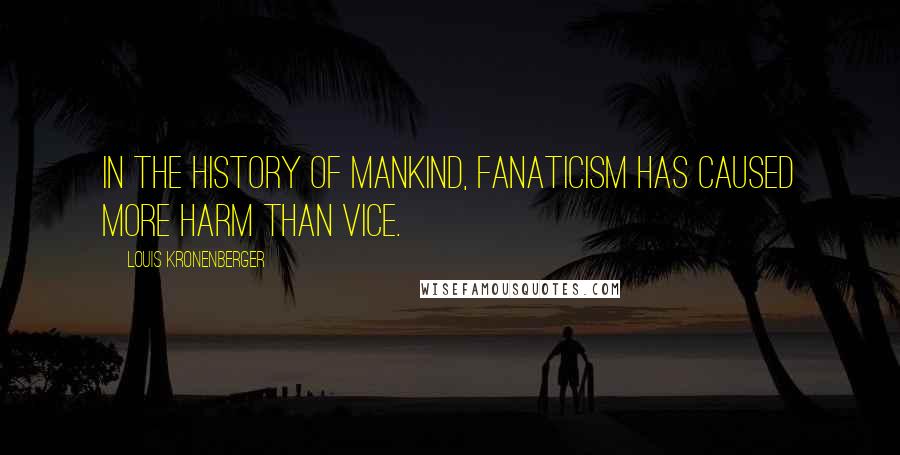 Louis Kronenberger Quotes: In the history of mankind, fanaticism has caused more harm than vice.