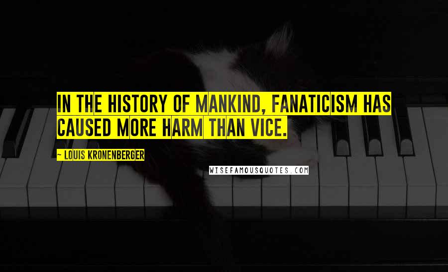 Louis Kronenberger Quotes: In the history of mankind, fanaticism has caused more harm than vice.