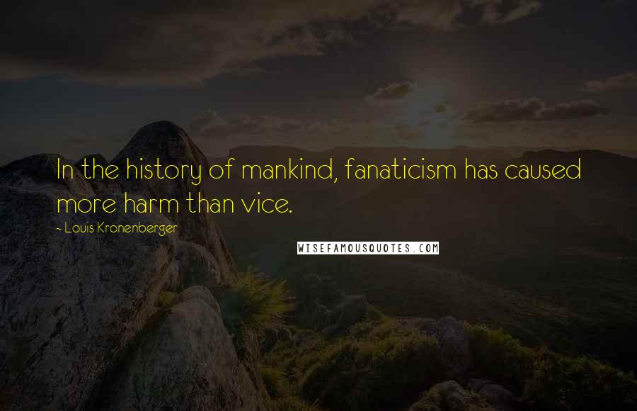 Louis Kronenberger Quotes: In the history of mankind, fanaticism has caused more harm than vice.