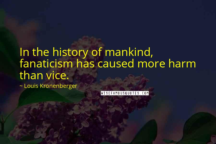 Louis Kronenberger Quotes: In the history of mankind, fanaticism has caused more harm than vice.