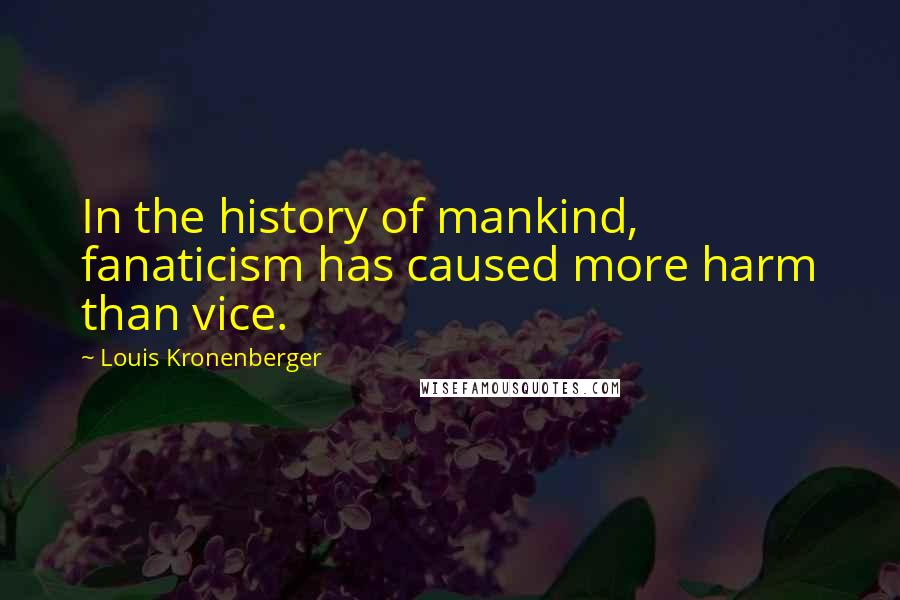 Louis Kronenberger Quotes: In the history of mankind, fanaticism has caused more harm than vice.