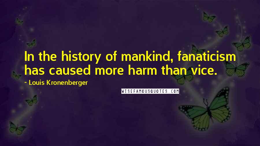 Louis Kronenberger Quotes: In the history of mankind, fanaticism has caused more harm than vice.