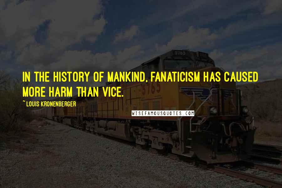 Louis Kronenberger Quotes: In the history of mankind, fanaticism has caused more harm than vice.