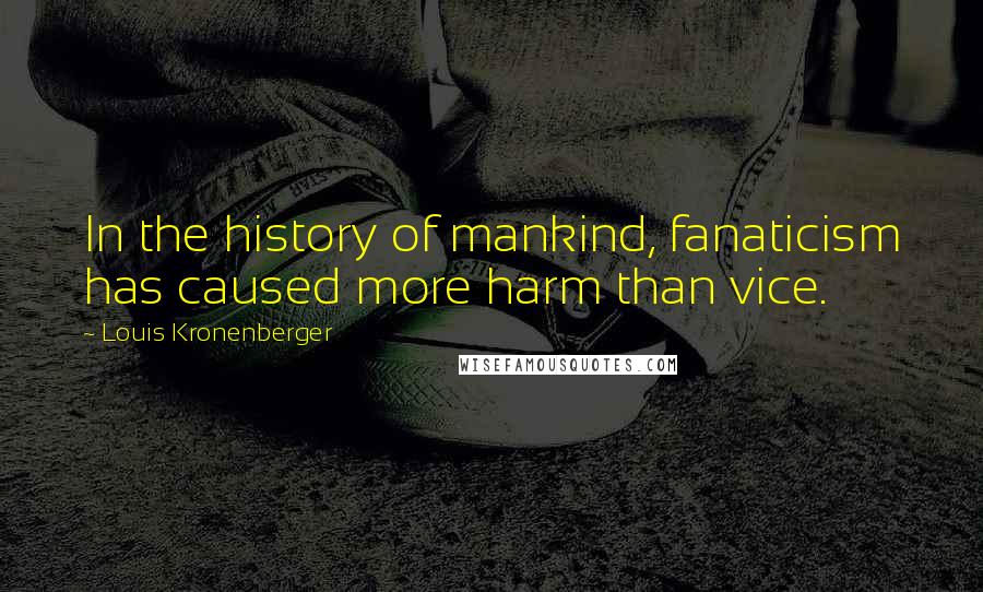 Louis Kronenberger Quotes: In the history of mankind, fanaticism has caused more harm than vice.