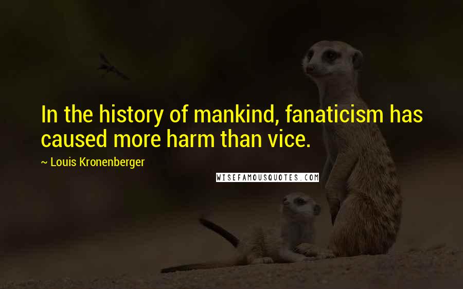 Louis Kronenberger Quotes: In the history of mankind, fanaticism has caused more harm than vice.