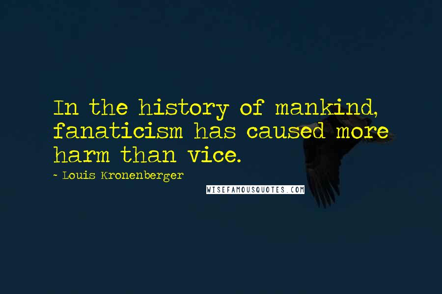 Louis Kronenberger Quotes: In the history of mankind, fanaticism has caused more harm than vice.