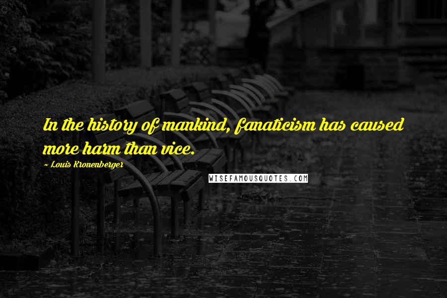 Louis Kronenberger Quotes: In the history of mankind, fanaticism has caused more harm than vice.