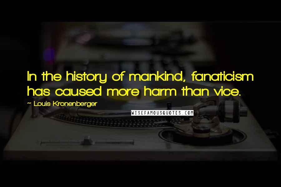 Louis Kronenberger Quotes: In the history of mankind, fanaticism has caused more harm than vice.