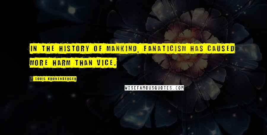 Louis Kronenberger Quotes: In the history of mankind, fanaticism has caused more harm than vice.