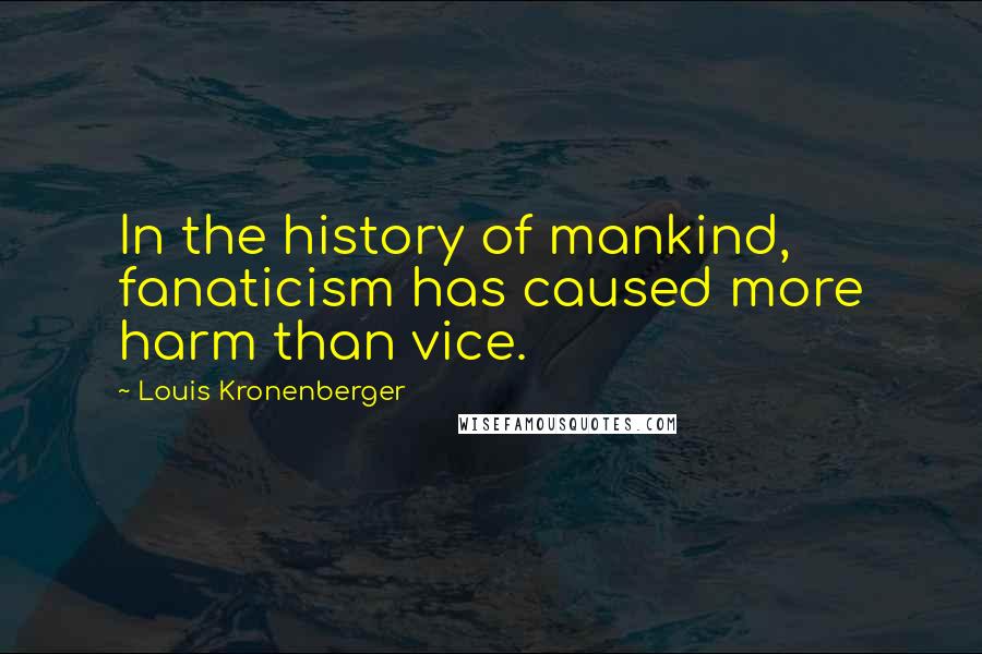 Louis Kronenberger Quotes: In the history of mankind, fanaticism has caused more harm than vice.