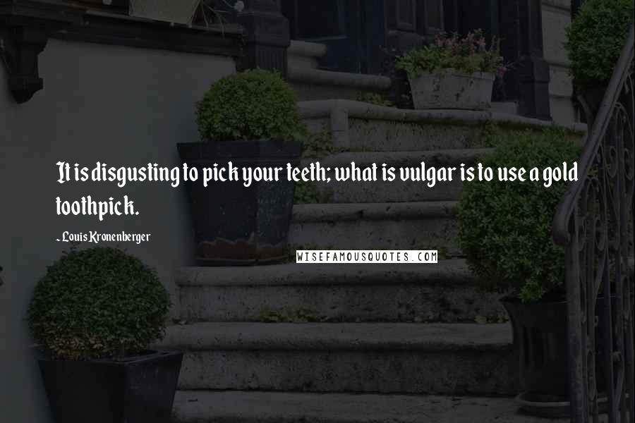 Louis Kronenberger Quotes: It is disgusting to pick your teeth; what is vulgar is to use a gold toothpick.