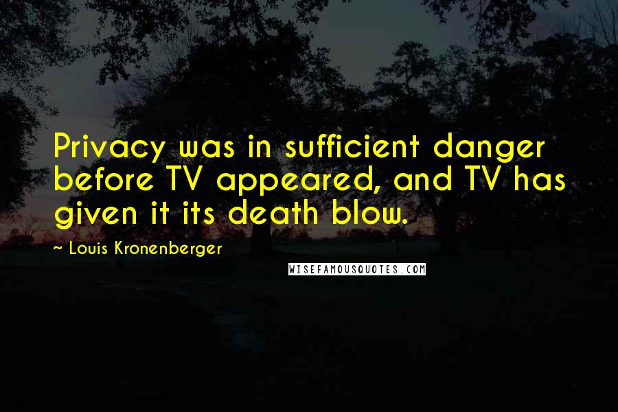 Louis Kronenberger Quotes: Privacy was in sufficient danger before TV appeared, and TV has given it its death blow.