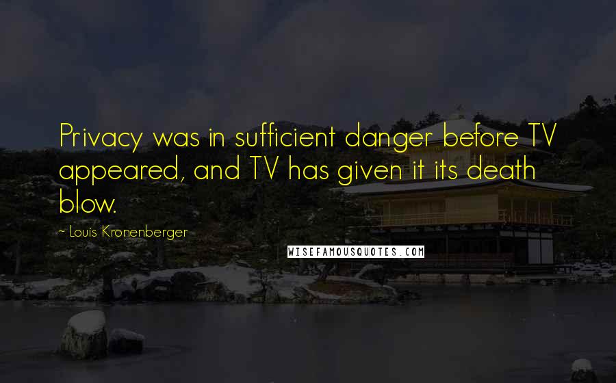 Louis Kronenberger Quotes: Privacy was in sufficient danger before TV appeared, and TV has given it its death blow.