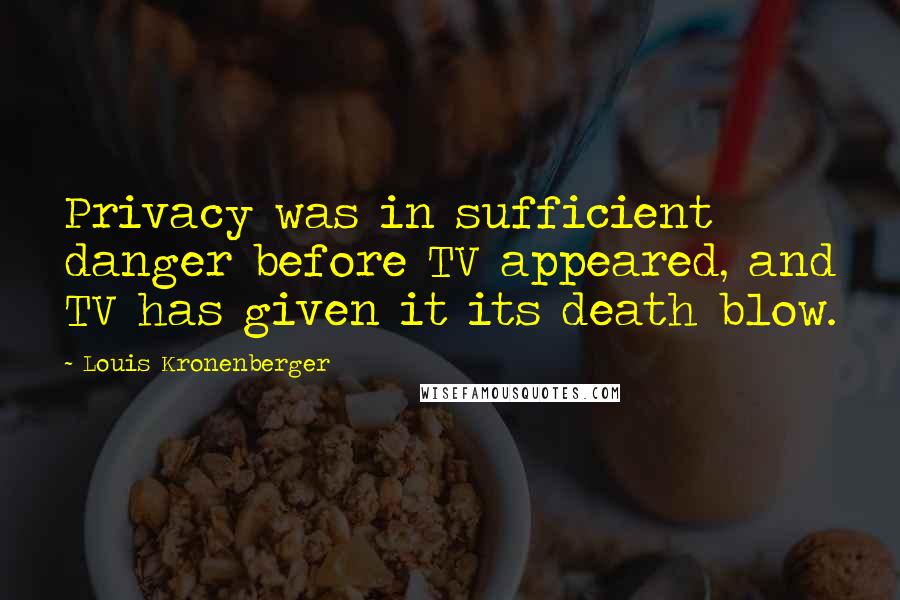 Louis Kronenberger Quotes: Privacy was in sufficient danger before TV appeared, and TV has given it its death blow.