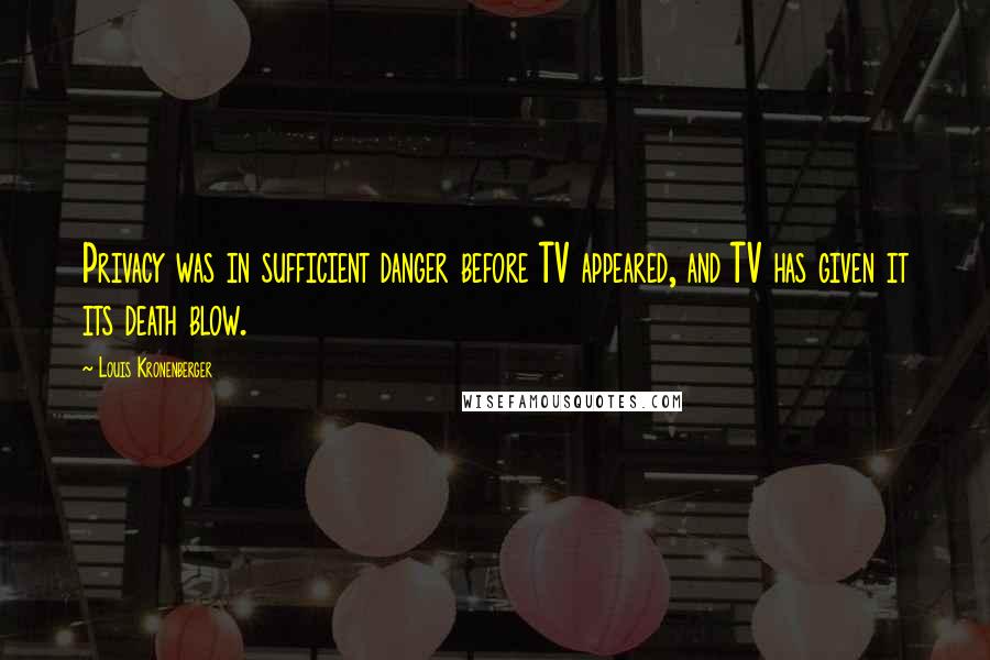 Louis Kronenberger Quotes: Privacy was in sufficient danger before TV appeared, and TV has given it its death blow.
