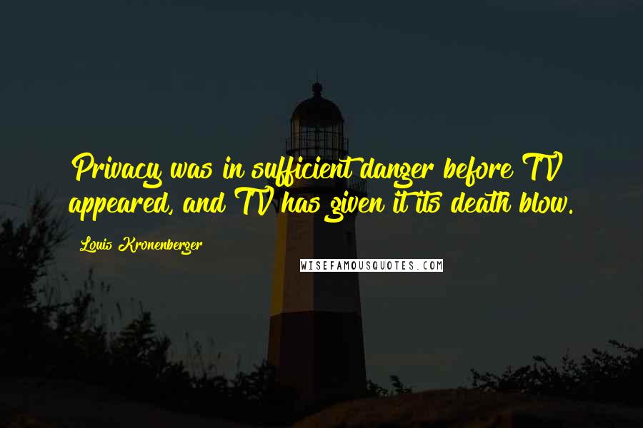 Louis Kronenberger Quotes: Privacy was in sufficient danger before TV appeared, and TV has given it its death blow.