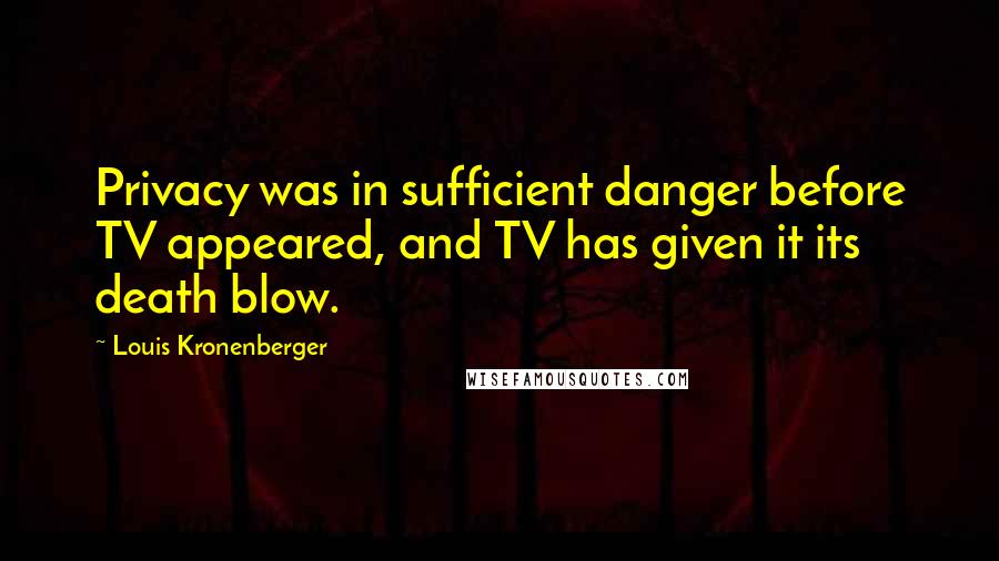 Louis Kronenberger Quotes: Privacy was in sufficient danger before TV appeared, and TV has given it its death blow.