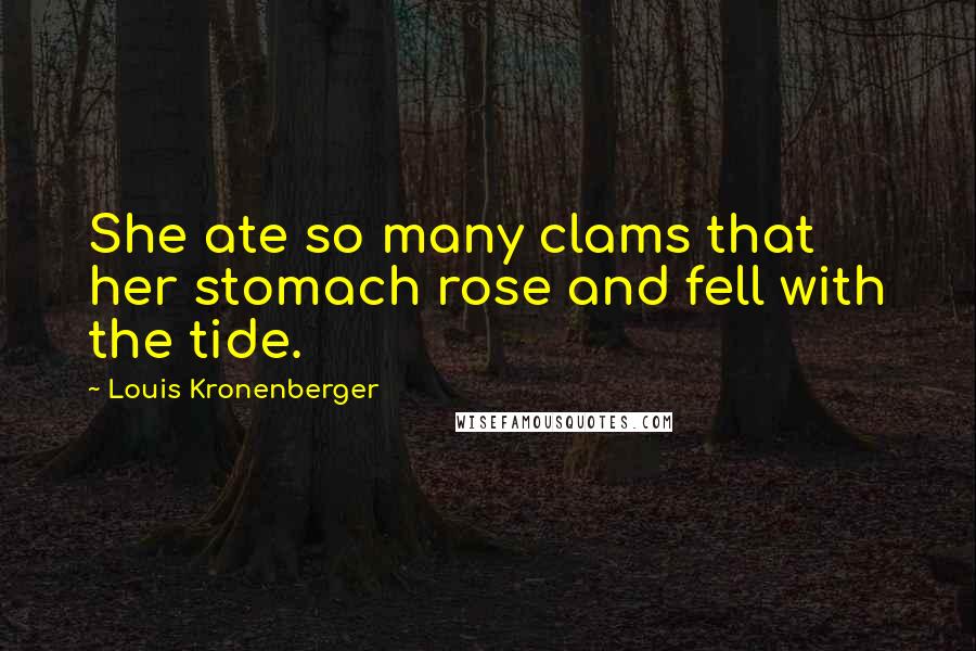 Louis Kronenberger Quotes: She ate so many clams that her stomach rose and fell with the tide.
