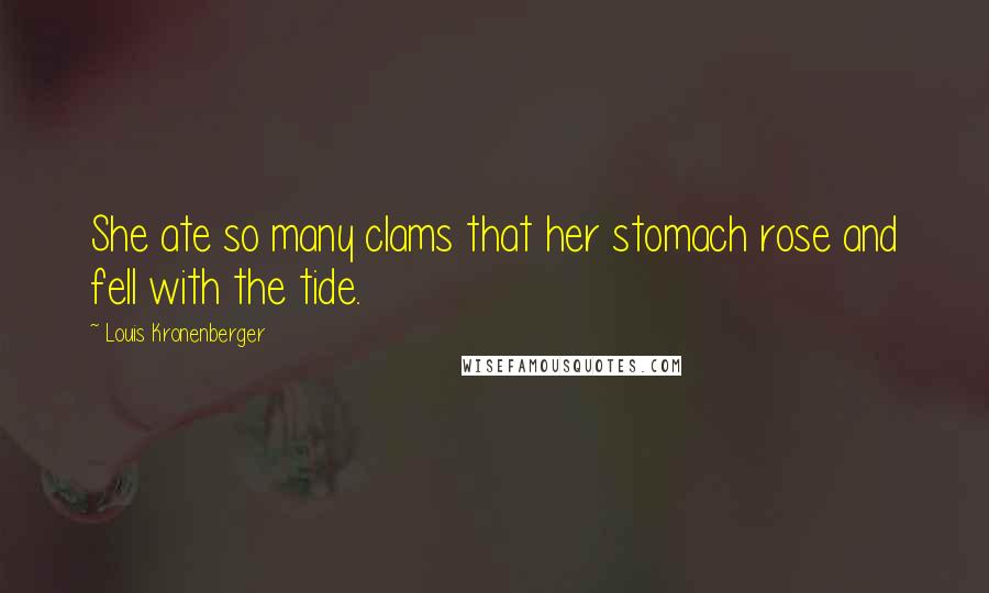 Louis Kronenberger Quotes: She ate so many clams that her stomach rose and fell with the tide.