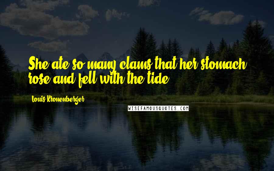 Louis Kronenberger Quotes: She ate so many clams that her stomach rose and fell with the tide.