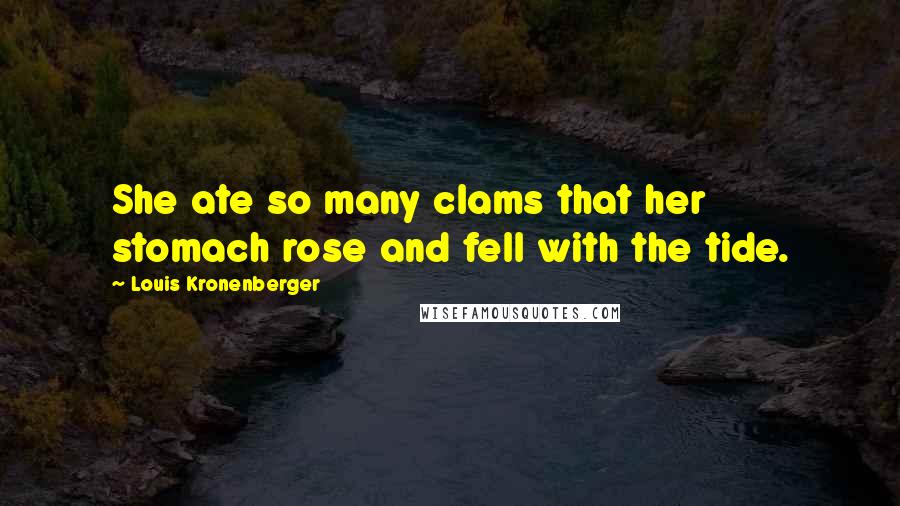 Louis Kronenberger Quotes: She ate so many clams that her stomach rose and fell with the tide.